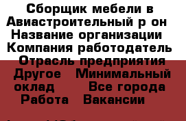 Сборщик мебели в Авиастроительный р-он › Название организации ­ Компания-работодатель › Отрасль предприятия ­ Другое › Минимальный оклад ­ 1 - Все города Работа » Вакансии   